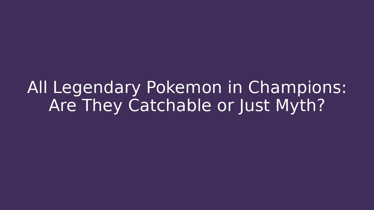 All Legendary Pokemon in Champions: Are They Catchable or Just Myth?