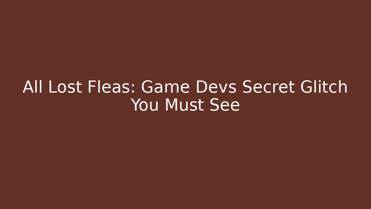 All Lost Fleas: Game Devs Secret Glitch You Must See - Critter Realm