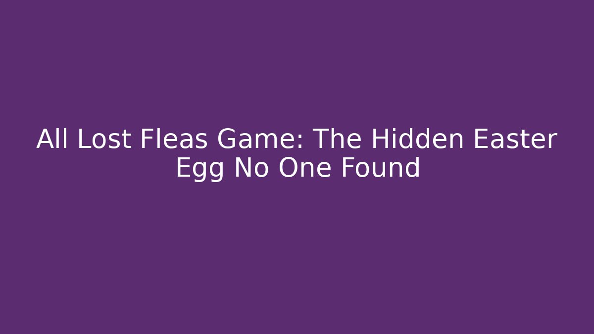 All Lost Fleas Game: The Hidden Easter Egg No One Found