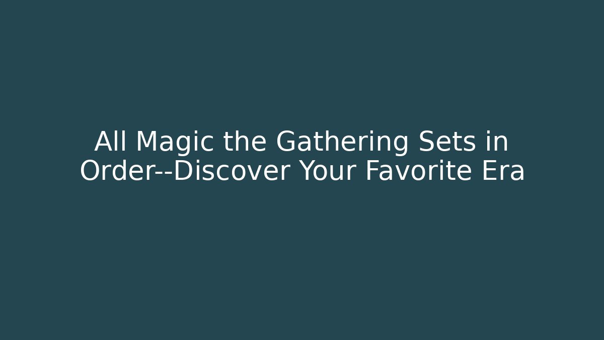 All Magic the Gathering Sets in Order—Discover Your Favorite Era