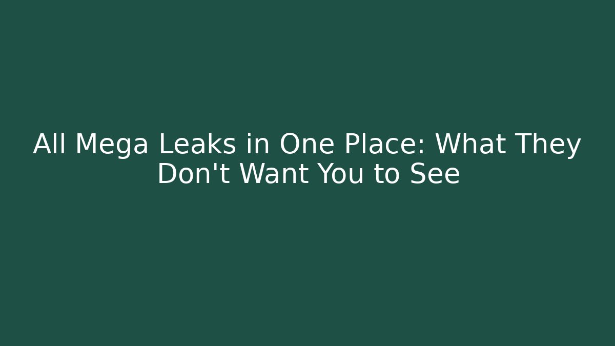 All Mega Leaks in One Place: What They Don't Want You to See