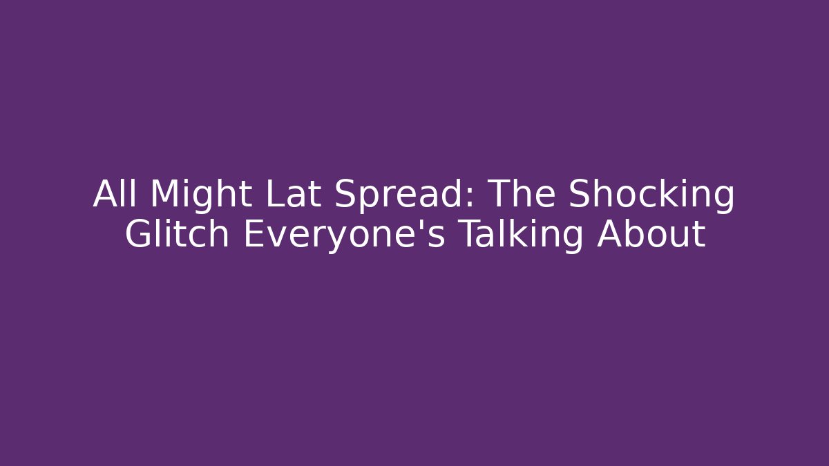 All Might Lat Spread: The Shocking Glitch Everyone’s Talking About - Critter Realm