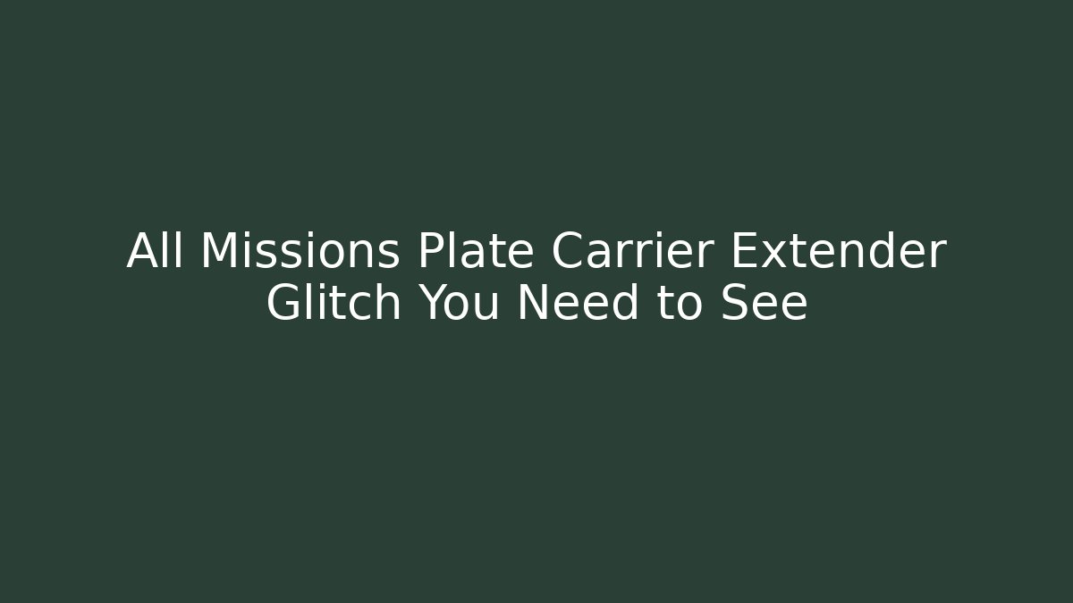 All Missions Plate Carrier Extender Glitch You Need to See
