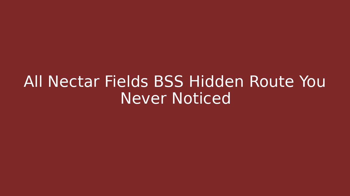 All Nectar Fields BSS Hidden Route You Never Noticed