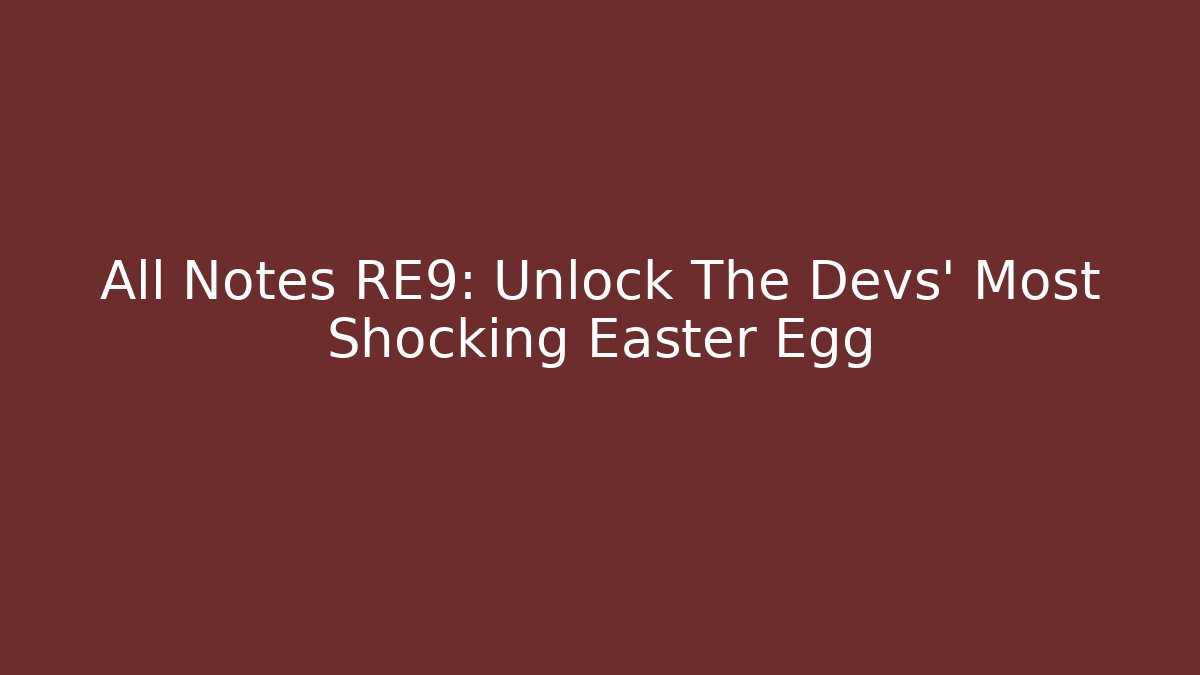 All Notes RE9: Unlock The Devs' Most Shocking Easter Egg