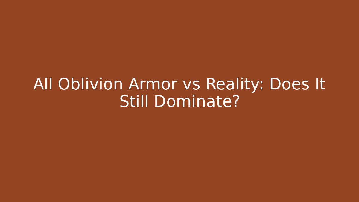 All Oblivion Armor vs Reality: Does It Still Dominate?