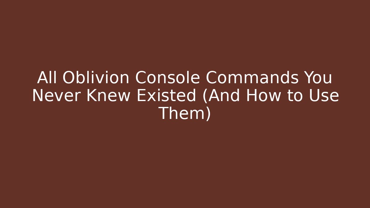 All Oblivion Console Commands You Never Knew Existed (And How to Use Them)