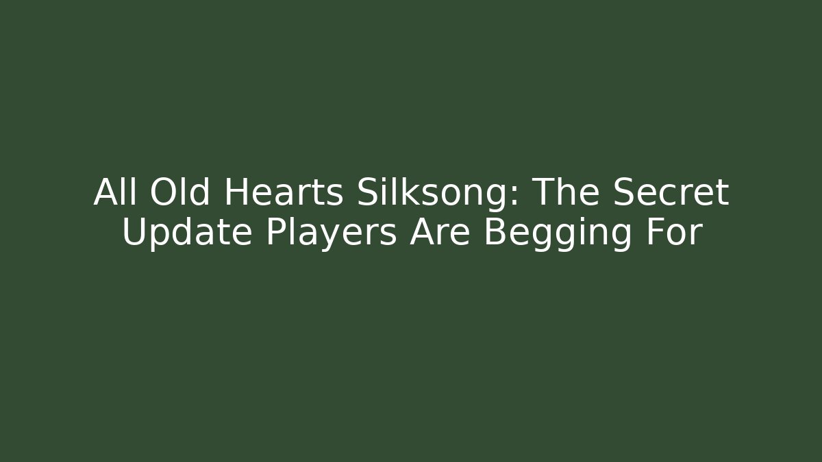All Old Hearts Silksong: The Secret Update Players Are Begging For