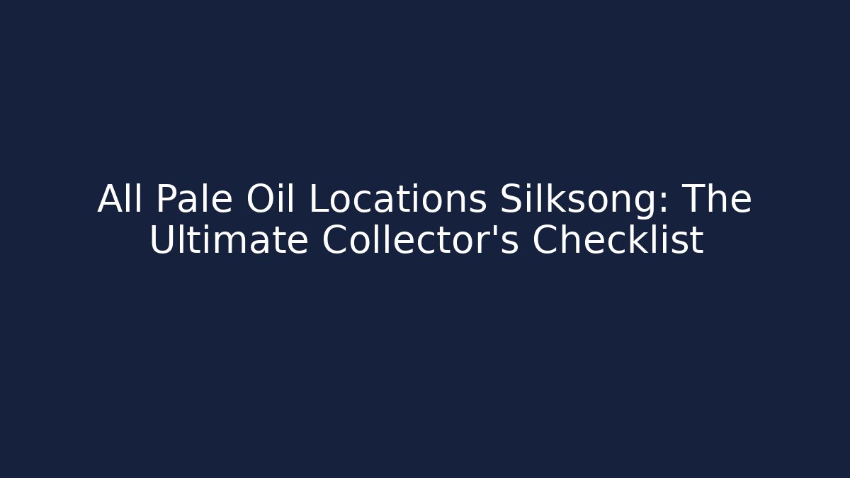 All Pale Oil Locations Silksong: The Ultimate Collector's Checklist