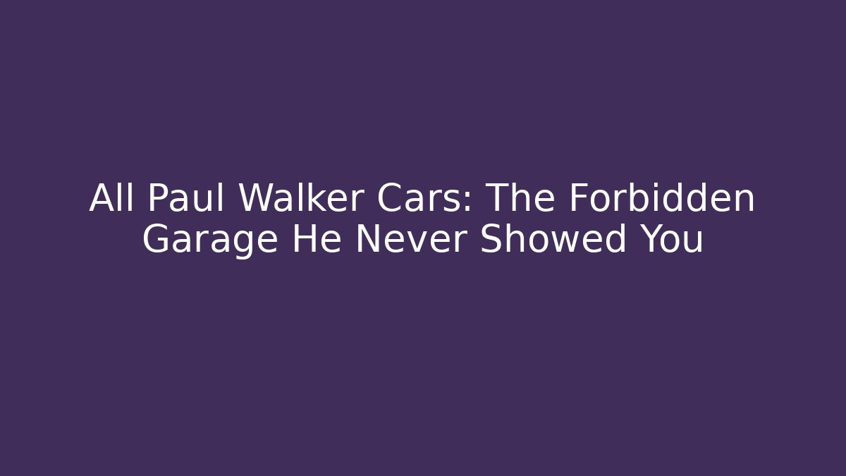 All Paul Walker Cars: The Forbidden Garage He Never Showed You