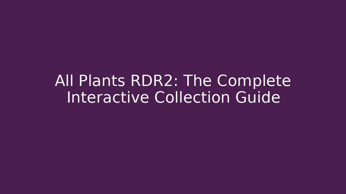 All Plants RDR2: The Complete Interactive Collection Guide