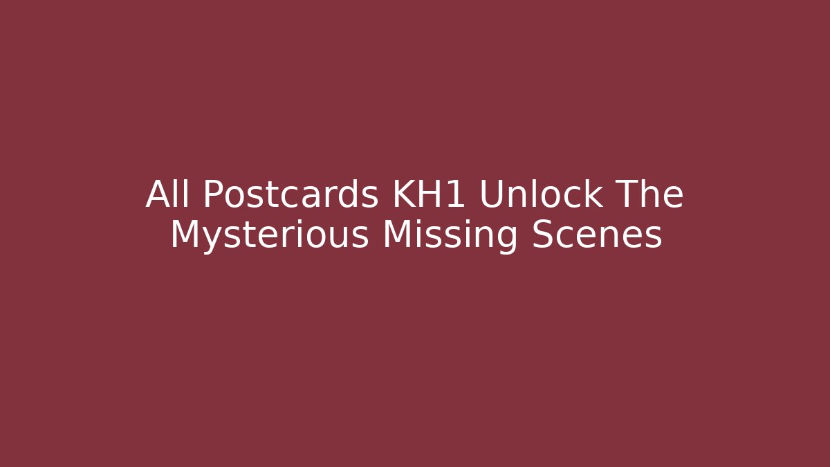 All Postcards KH1 Unlock The Mysterious Missing Scenes