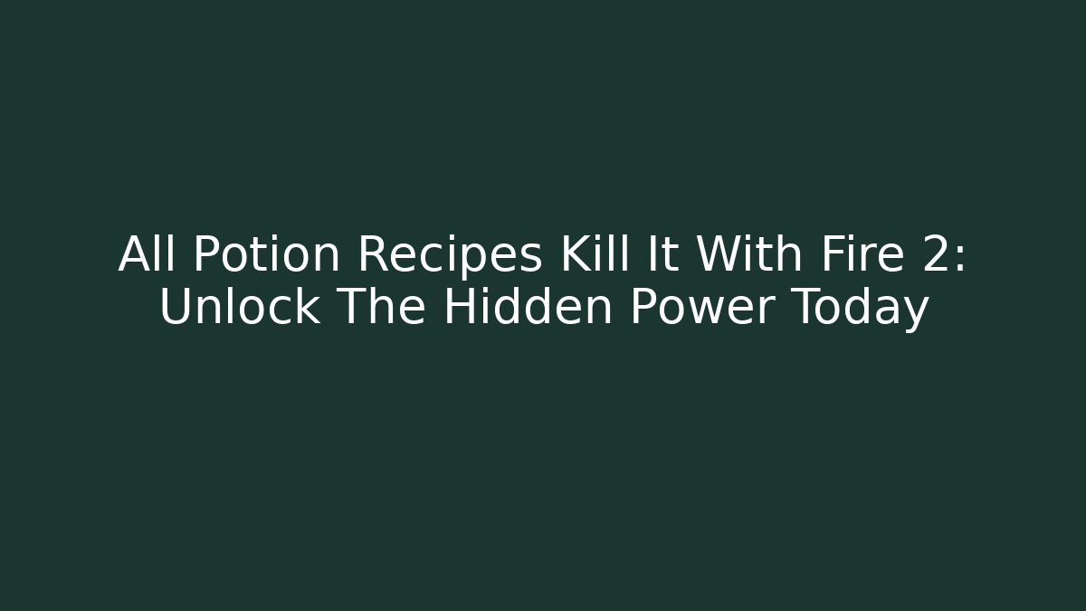All Potion Recipes Kill It With Fire 2: Unlock The Hidden Power Today