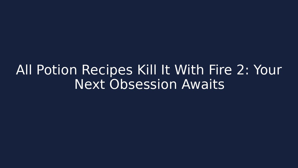 All Potion Recipes Kill It With Fire 2: Your Next Obsession Awaits