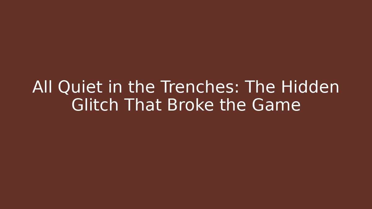 All Quiet in the Trenches: The Hidden Glitch That Broke the Game