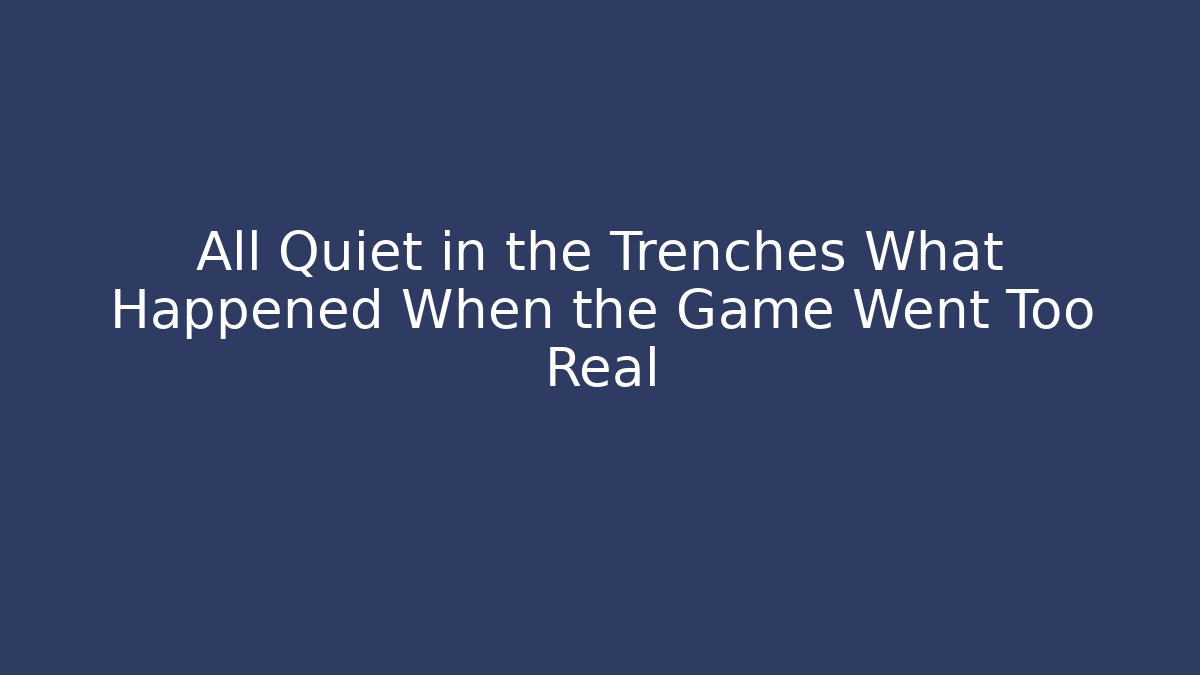 All Quiet in the Trenches What Happened When the Game Went Too Real