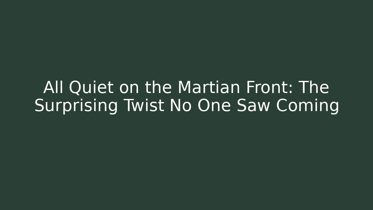 All Quiet on the Martian Front: The Surprising Twist No One Saw Coming