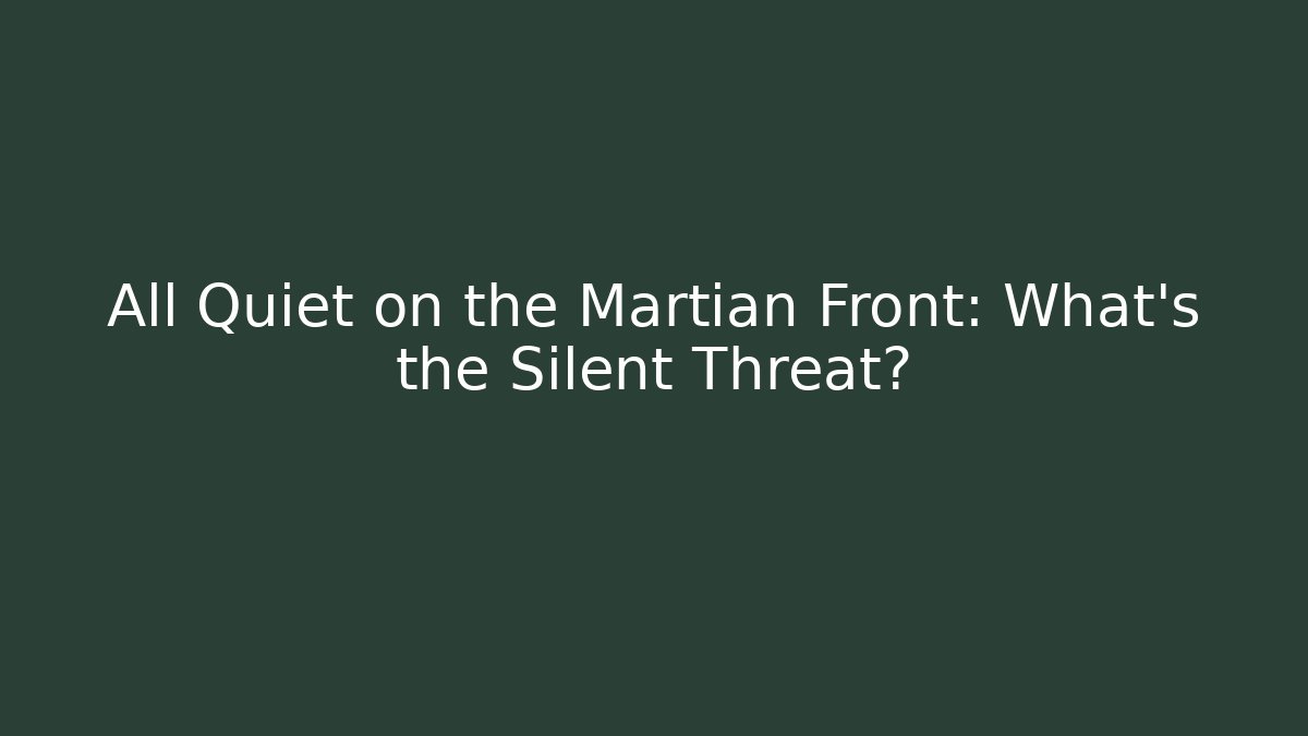 All Quiet on the Martian Front: What's the Silent Threat?