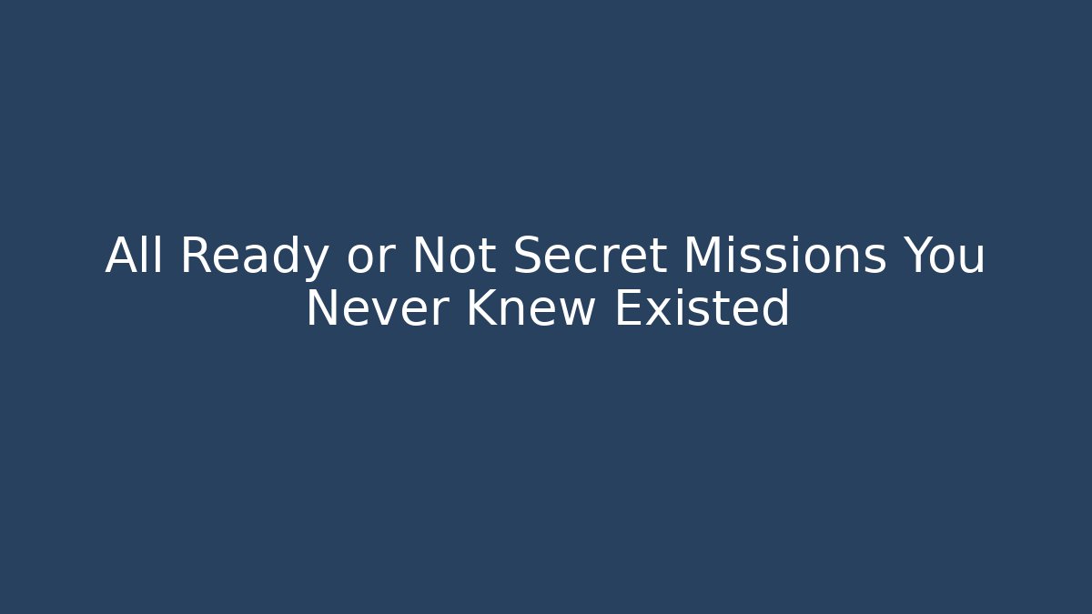 All Ready or Not Secret Missions You Never Knew Existed