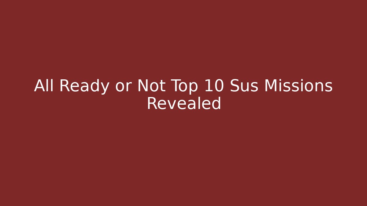 All Ready or Not Top 10 Sus Missions Revealed