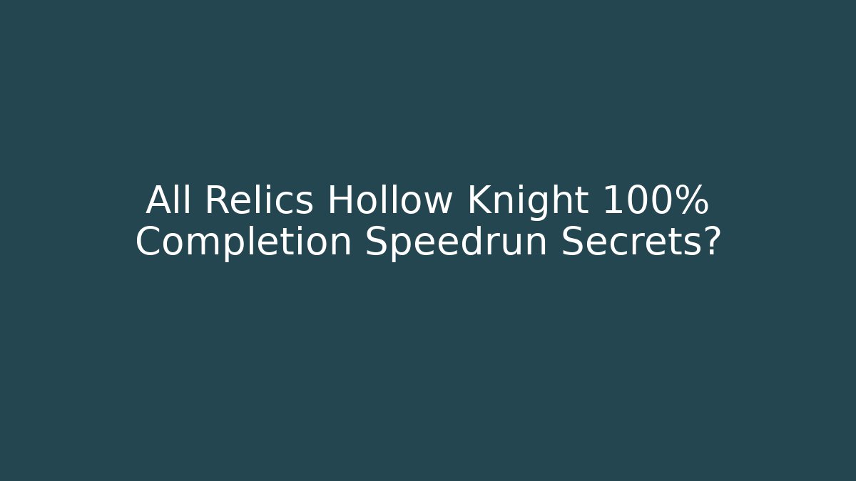 All Relics Hollow Knight 100% Completion Speedrun Secrets?