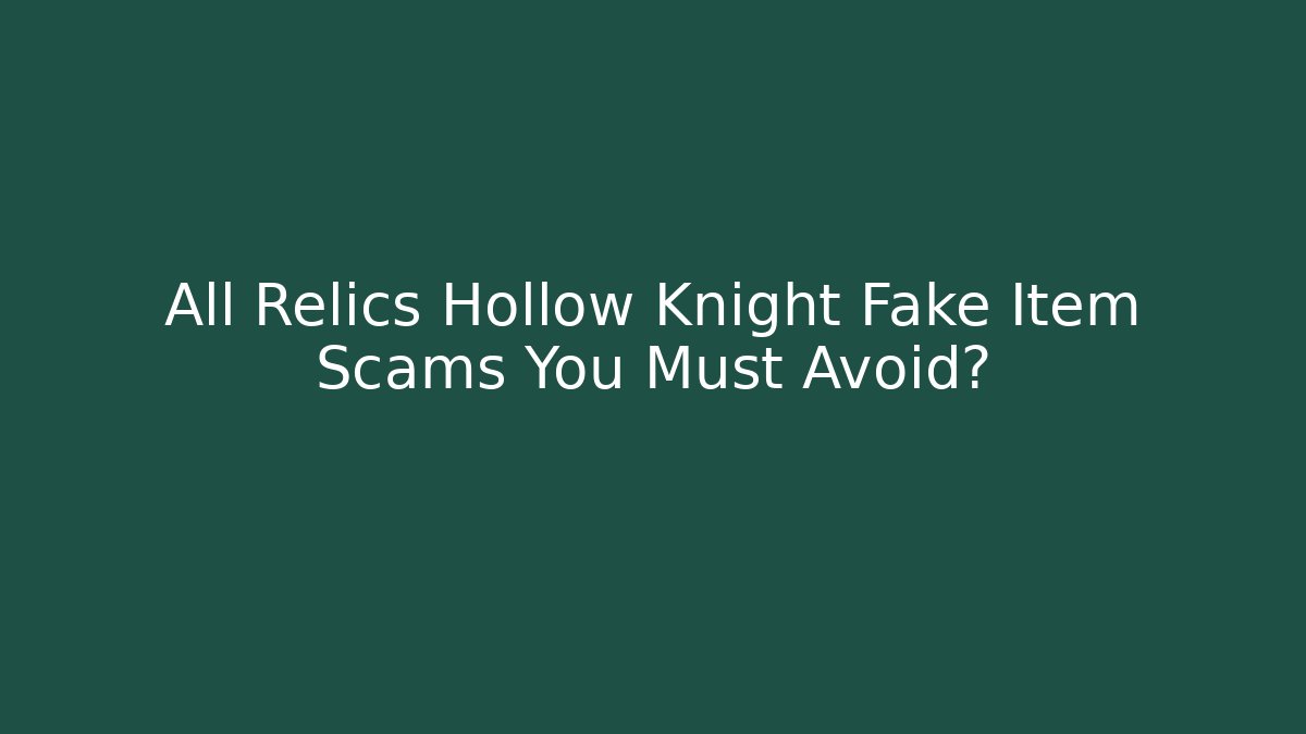 All Relics Hollow Knight Fake Item Scams You Must Avoid?