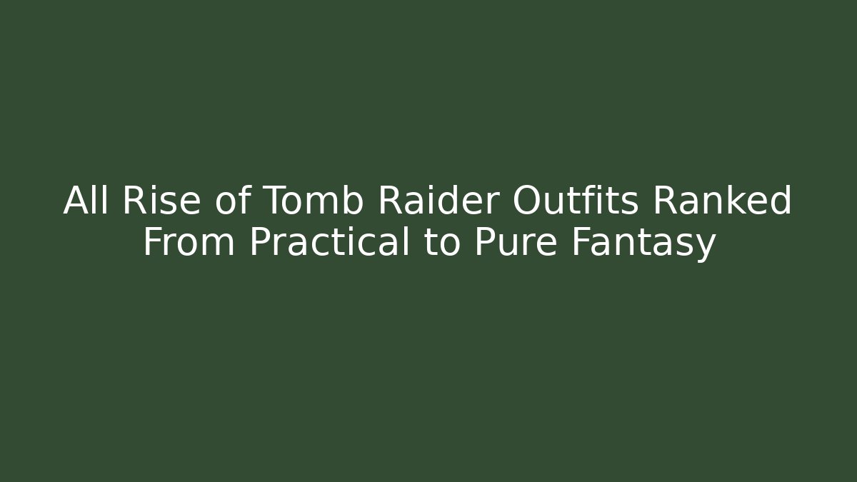 All Rise of Tomb Raider Outfits Ranked From Practical to Pure Fantasy