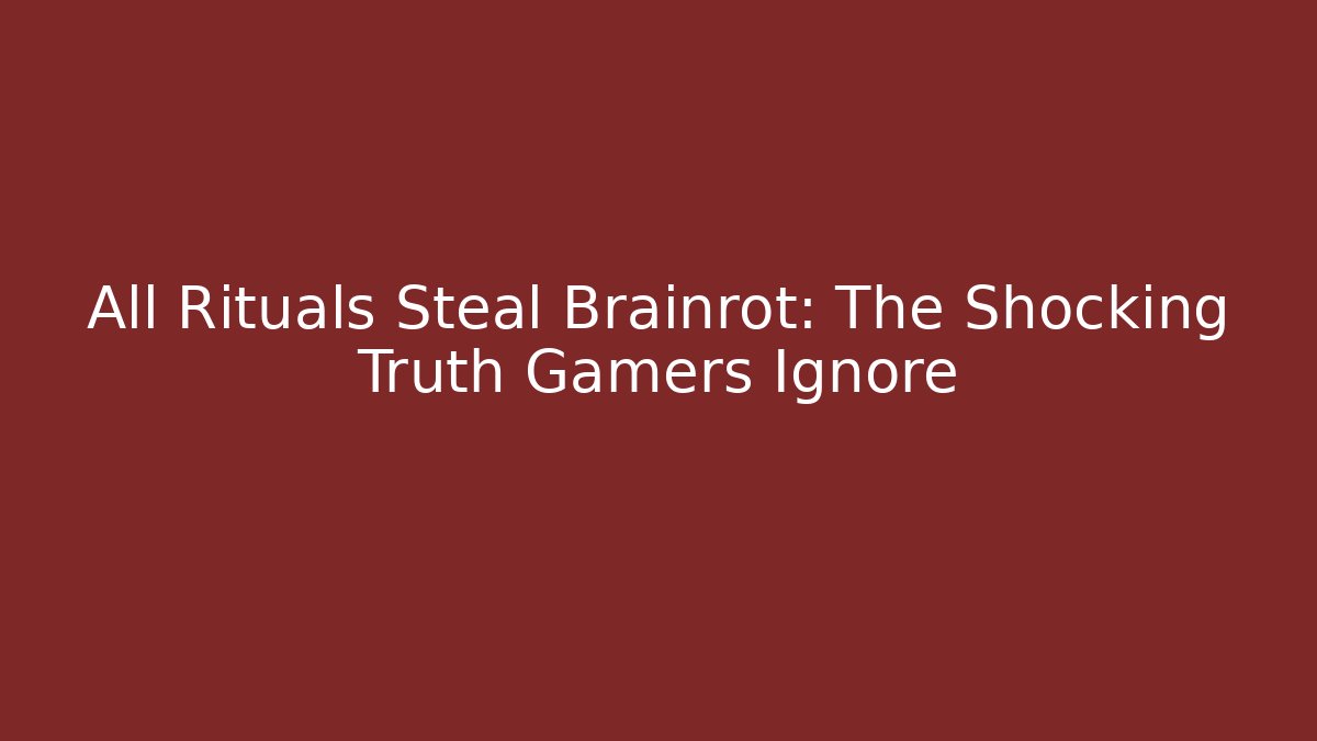 All Rituals Steal Brainrot: The Shocking Truth Gamers Ignore