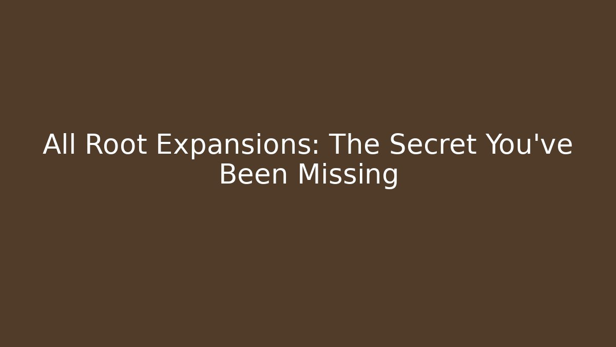 All Root Expansions: The Secret You've Been Missing