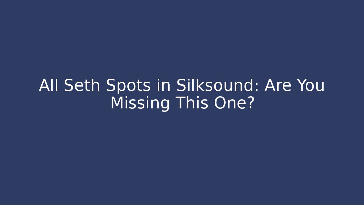 All Seth Spots in Silksound: Are You Missing This One?
