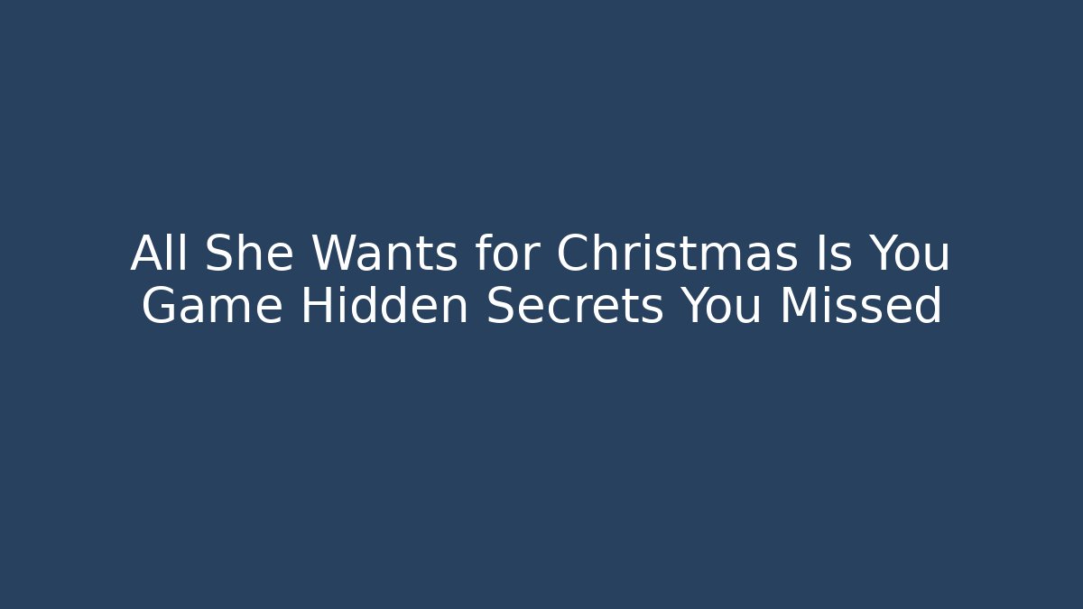 All She Wants for Christmas Is You Game Hidden Secrets You Missed