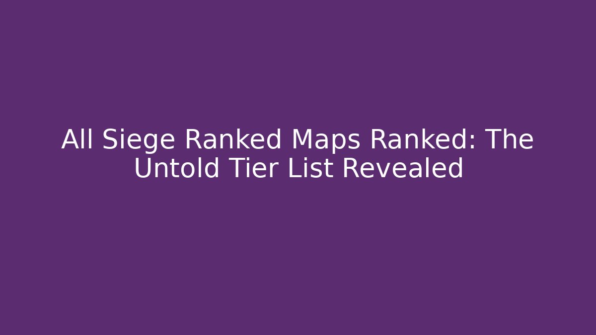 All Siege Ranked Maps Ranked: The Untold Tier List Revealed - Critter Realm