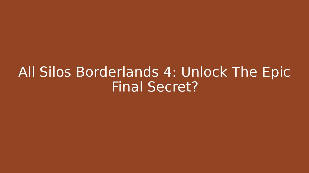 All Silos Borderlands 4: Unlock The Epic Final Secret?