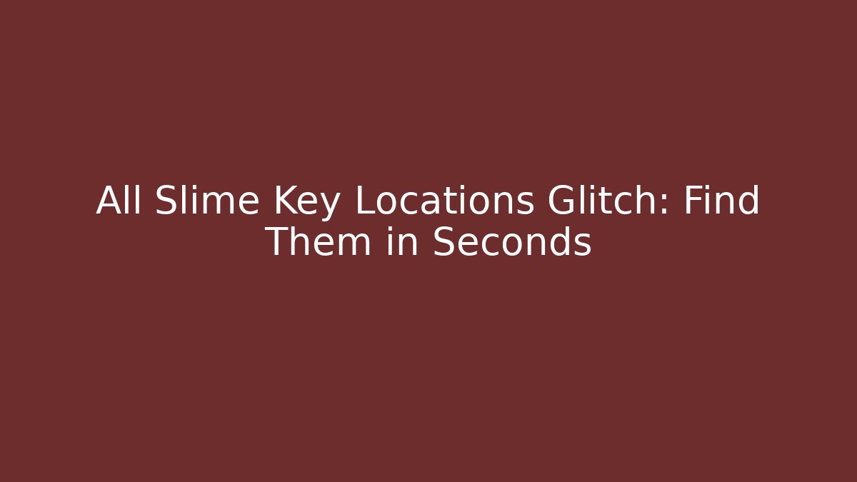 All Slime Key Locations Glitch: Find Them in Seconds