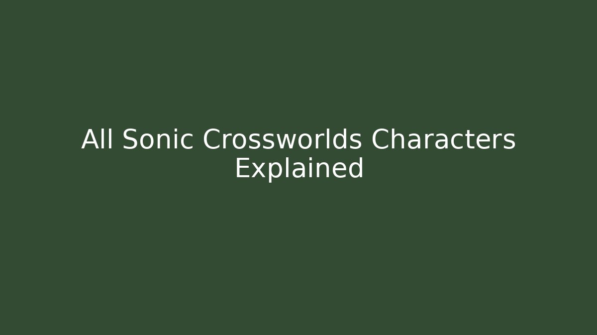 All Sonic Crossworlds Characters Explained