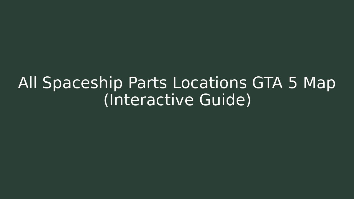All Spaceship Parts Locations GTA 5 Map (Interactive Guide)