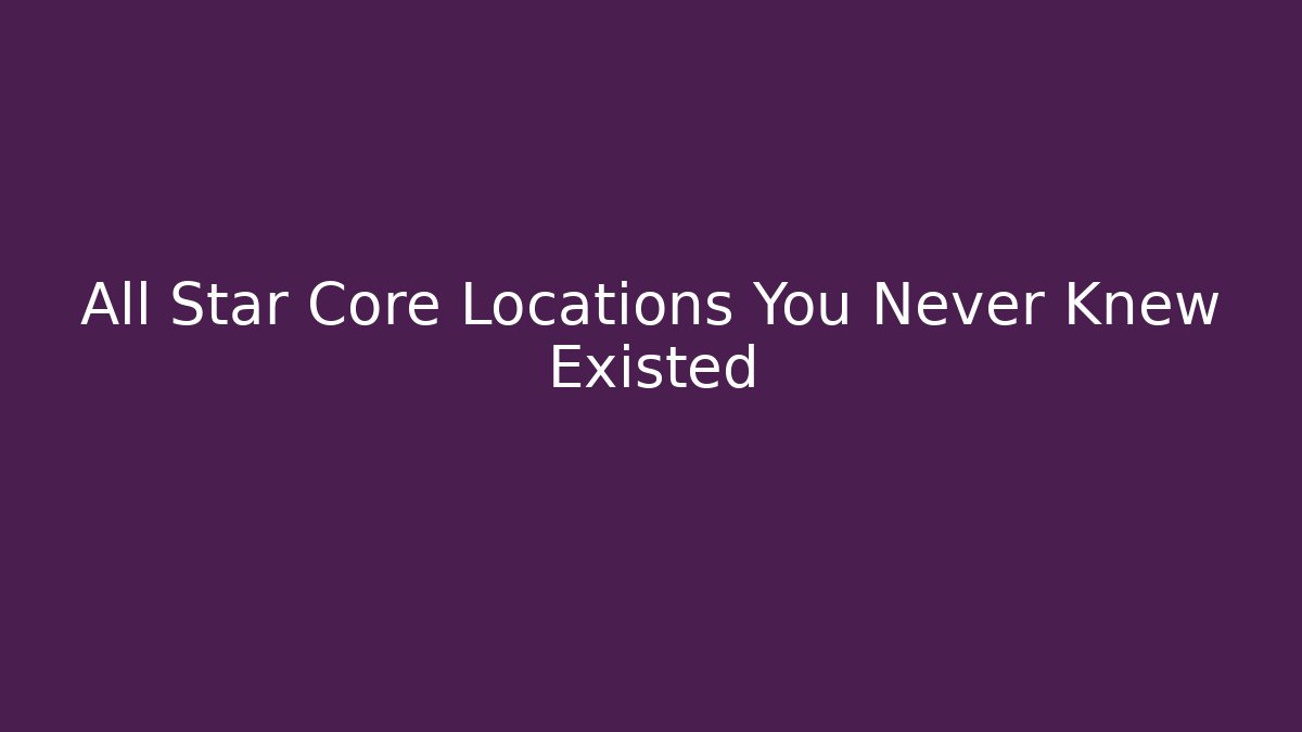 All Star Core Locations You Never Knew Existed
