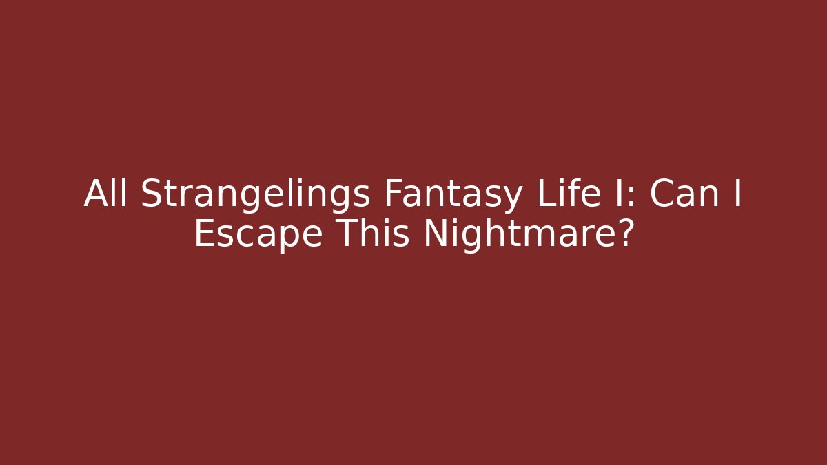 All Strangelings Fantasy Life I: Can I Escape This Nightmare?
