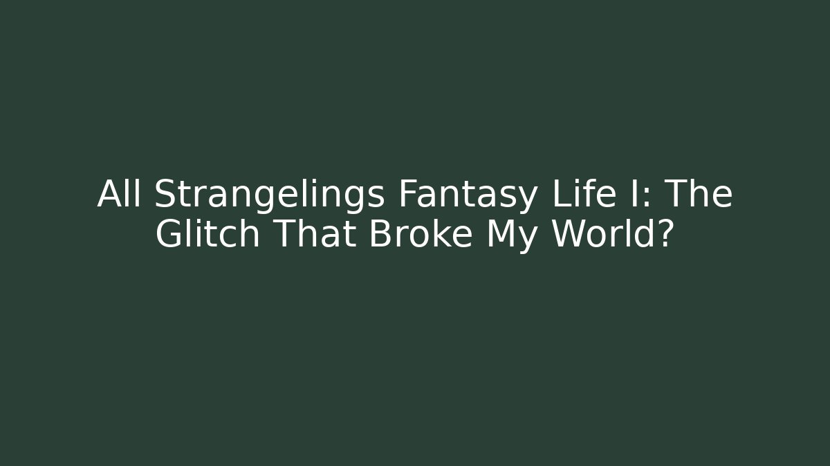 All Strangelings Fantasy Life I: The Glitch That Broke My World?