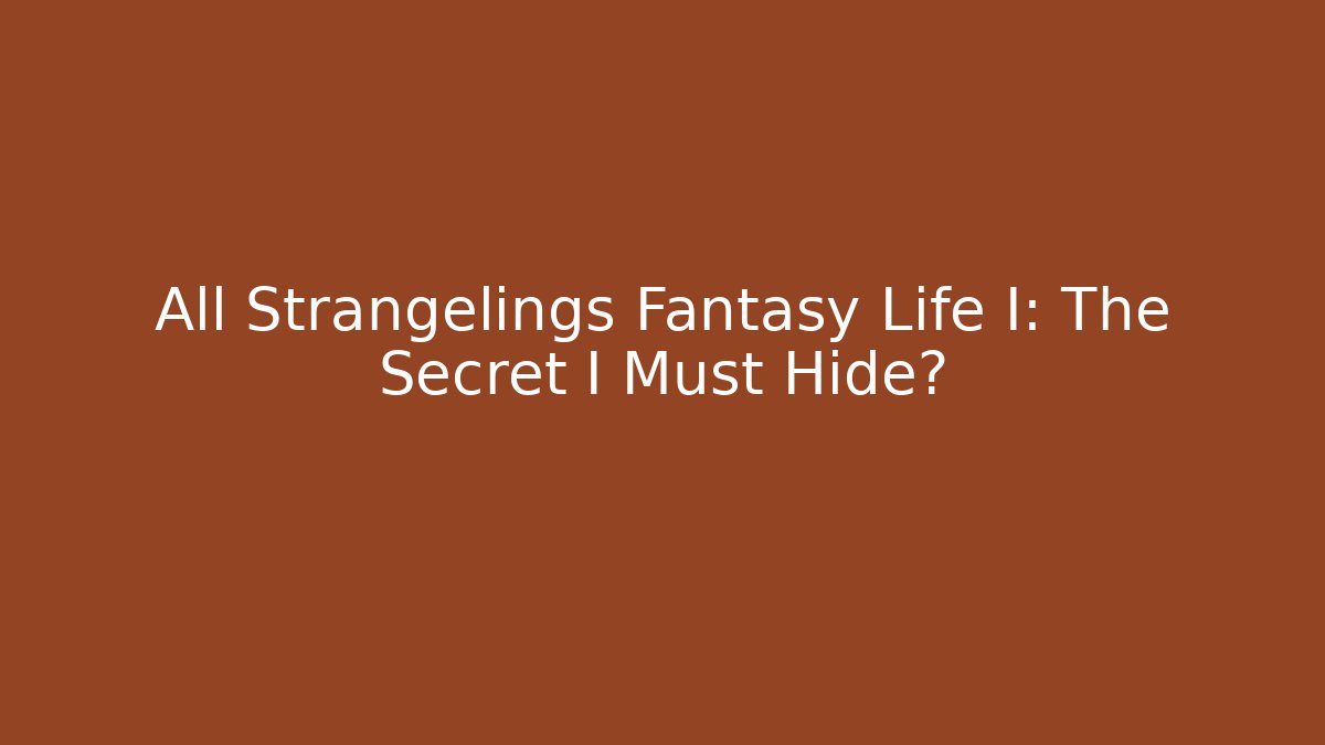 All Strangelings Fantasy Life I: The Secret I Must Hide?