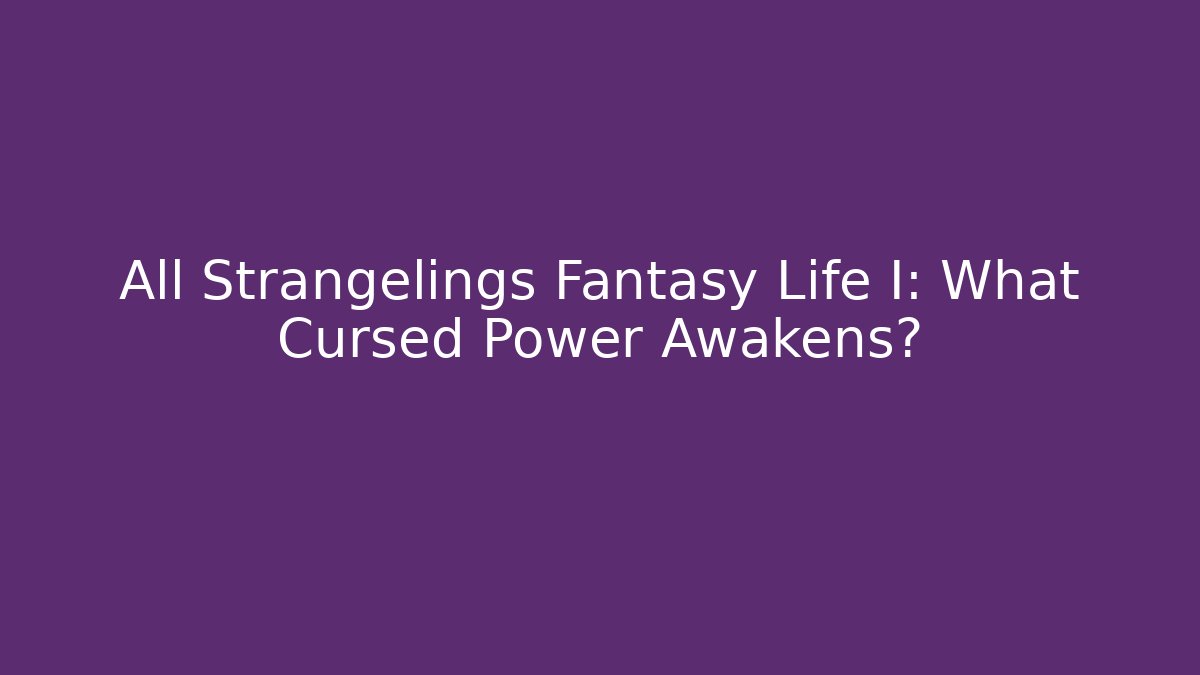 All Strangelings Fantasy Life I: What Cursed Power Awakens?