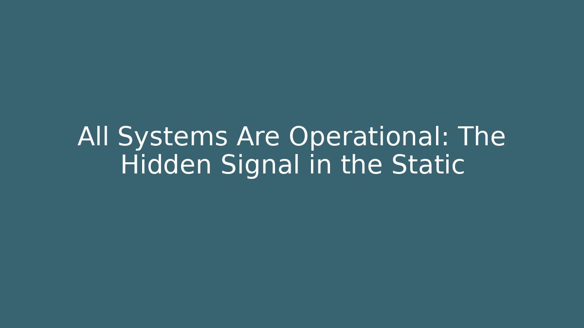 All Systems Are Operational: The Hidden Signal in the Static