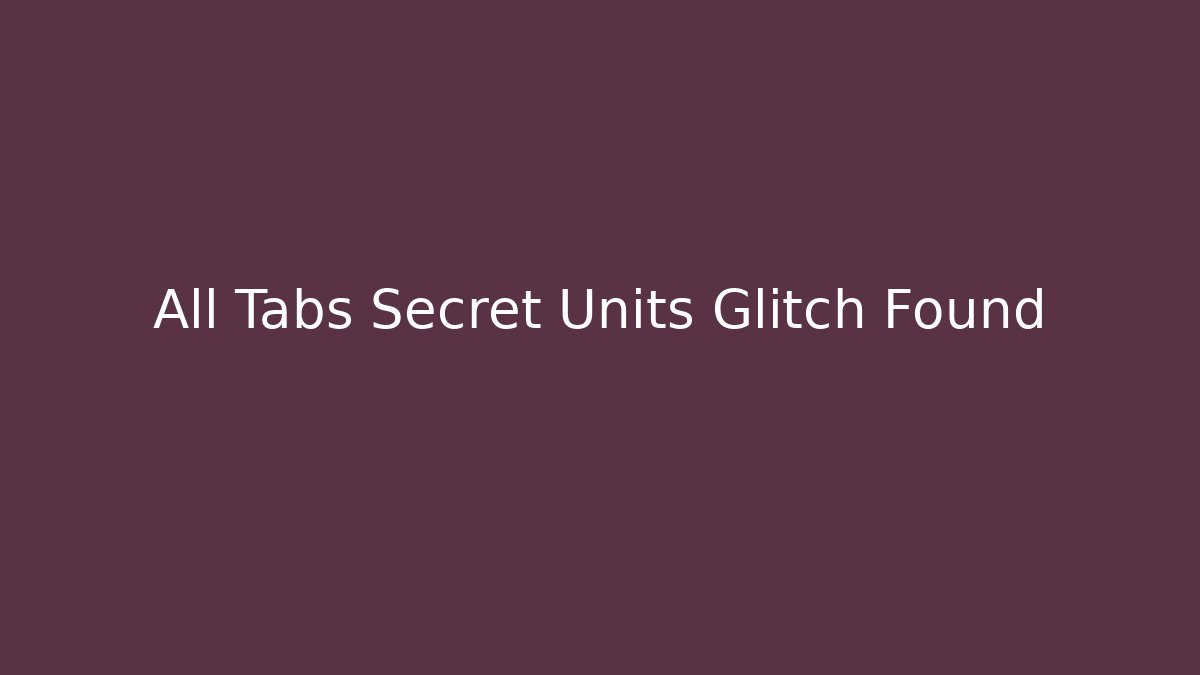 All Tabs Secret Units Glitch Found