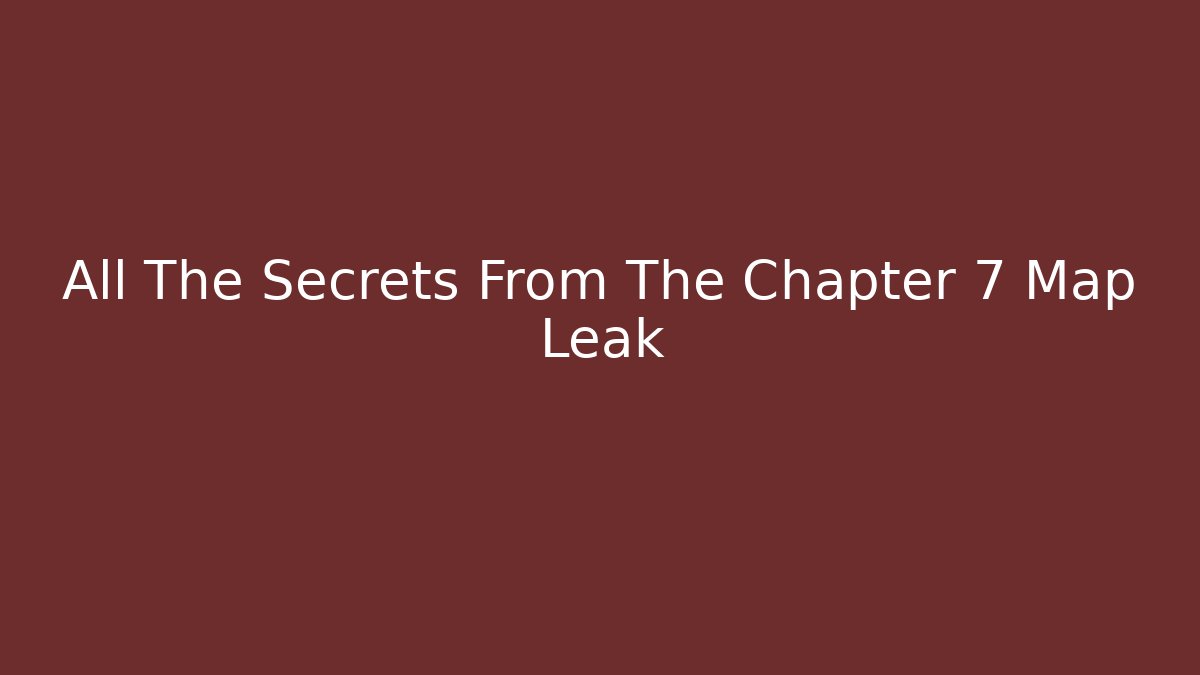 All The Secrets From The Chapter 7 Map Leak