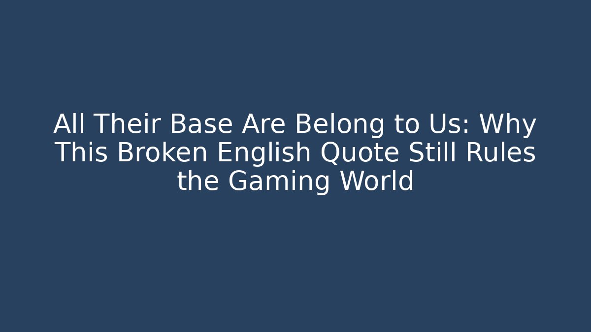 All Their Base Are Belong to Us: Why This Broken English Quote Still Rules the Gaming World