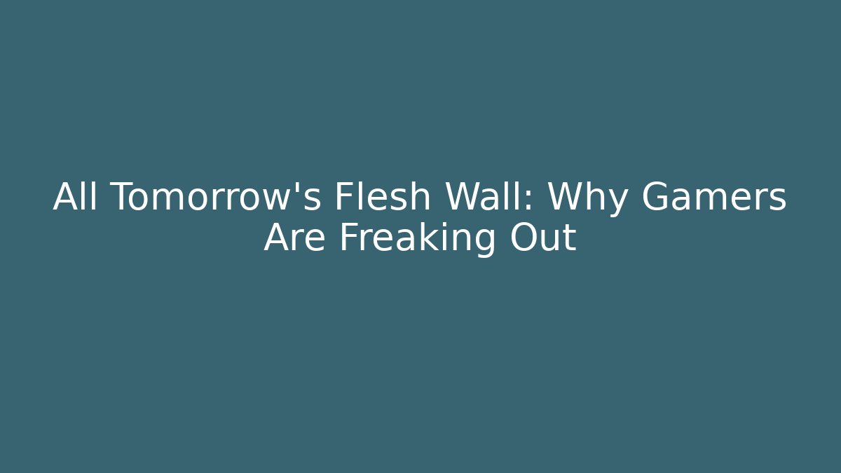 All Tomorrow's Flesh Wall: Why Gamers Are Freaking Out