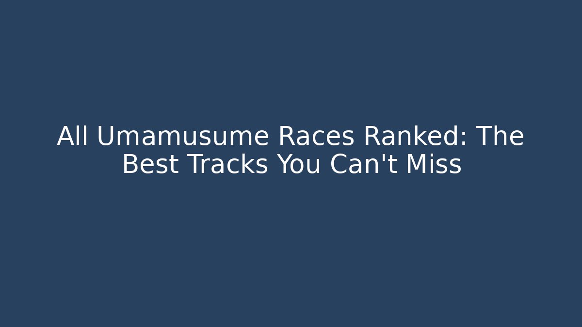 All Umamusume Races Ranked: The Best Tracks You Can't Miss