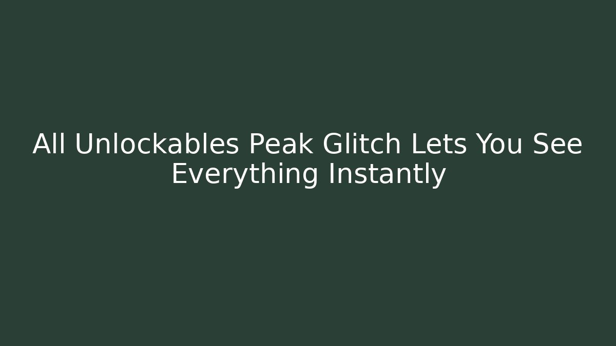 All Unlockables Peak Glitch Lets You See Everything Instantly