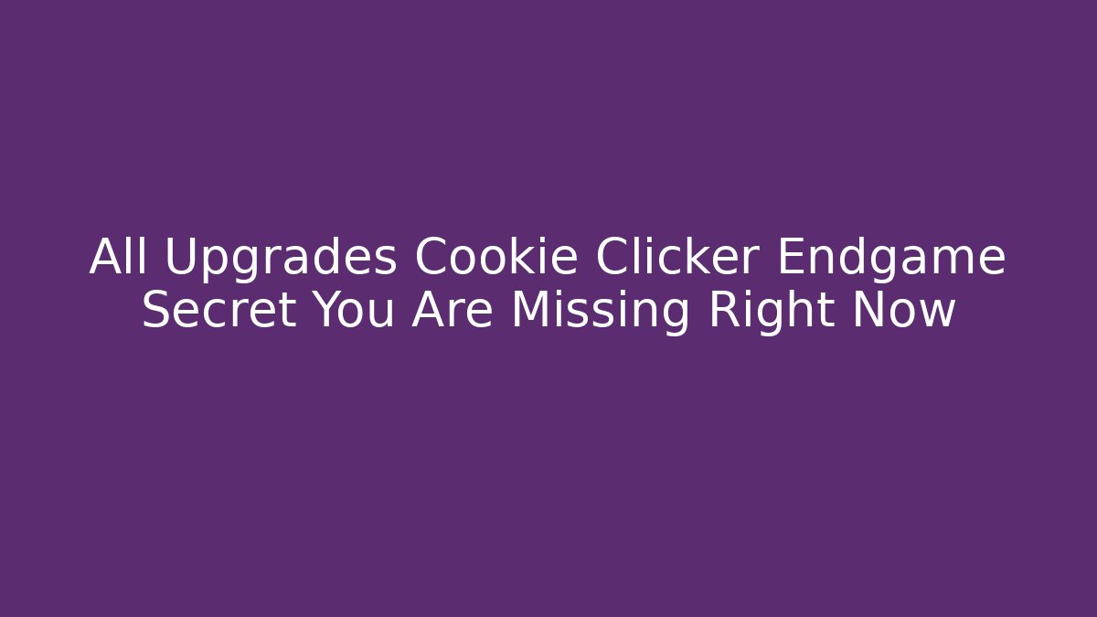 All Upgrades Cookie Clicker Endgame Secret You Are Missing Right Now