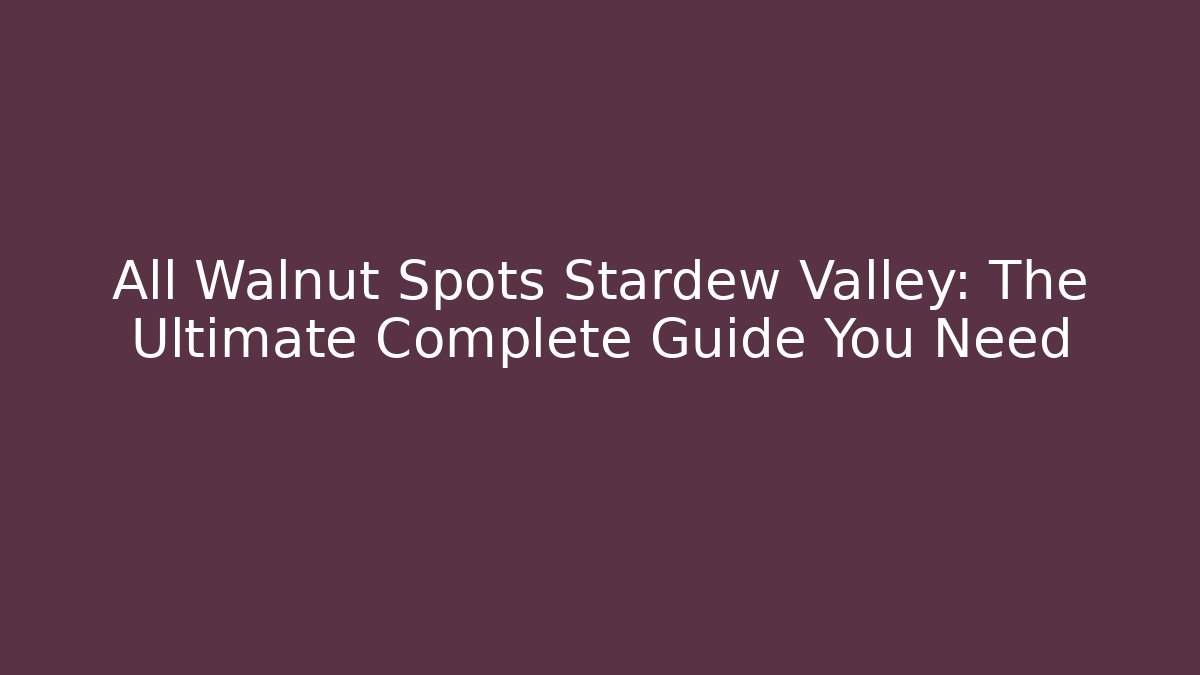 All Walnut Spots Stardew Valley: The Ultimate Complete Guide You Need